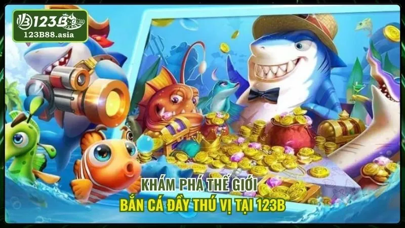Khám Phá Thế Giới Bắn Cá Đầy Thú Vị Tại 123b
