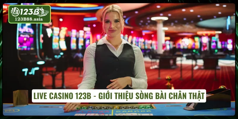 Thông tin về sòng Live Casino 123B chân thực