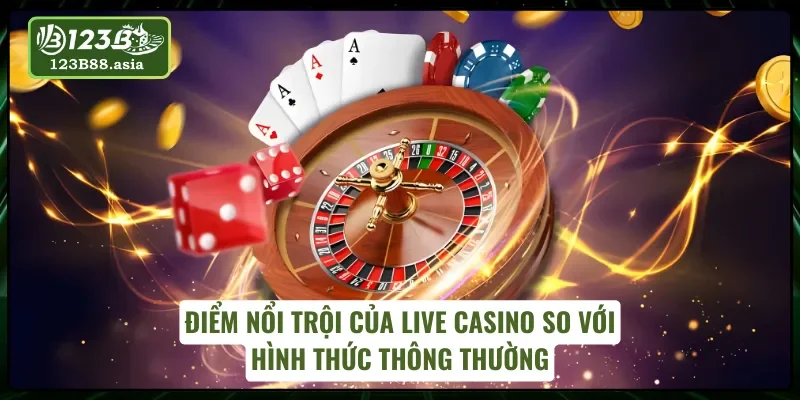 Live Casino 123B nổi bật vượt trội so với loại hình thông thường