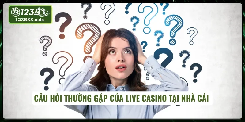 Giải đáp câu hỏi về Live Casino 123B