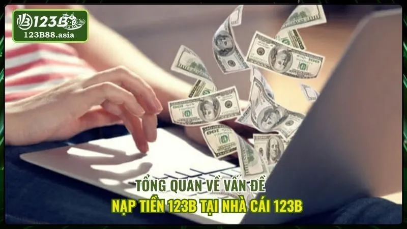 Tổng Quan Về Vấn Đề Nạp Tiền 123b Tại Nhà Cái 123b